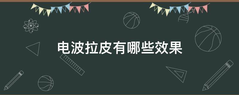 电波拉皮有哪些效果 电波拉皮有效果吗