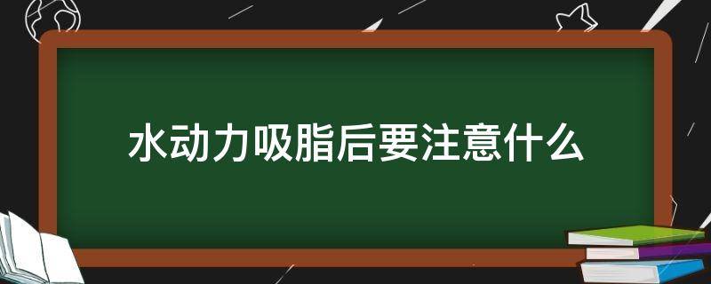 水动力吸脂后要注意什么 水动力吸脂后需要注意什么