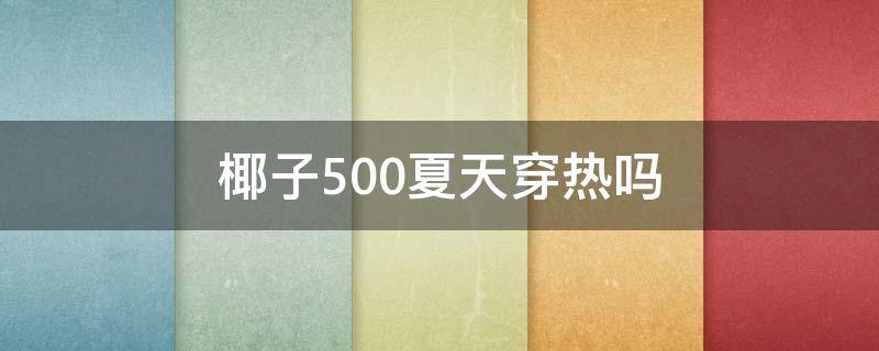 椰子500夏天穿热吗 椰子500夏天穿热嘛