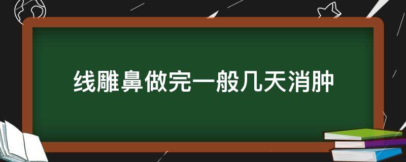 线雕鼻做完一般几天消肿（线雕鼻做完几天消肿正常）