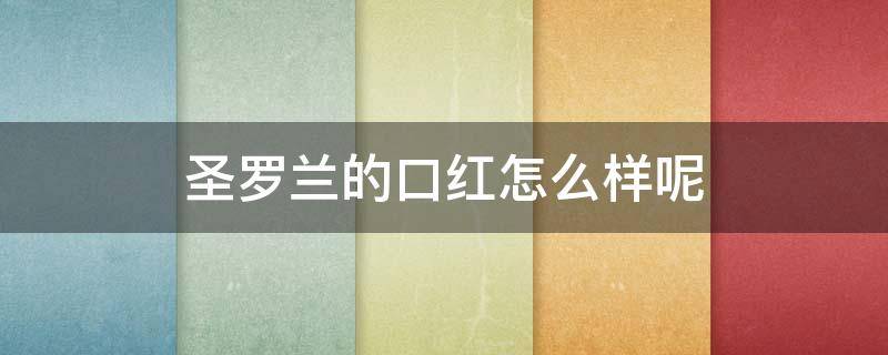 圣罗兰的口红怎么样呢 圣罗兰的口红怎么样呢值得买吗