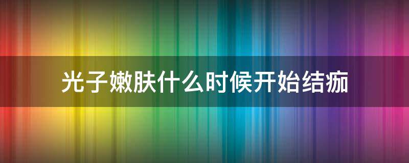 光子嫩肤什么时候开始结痂 光子嫩肤什么时候掉痂