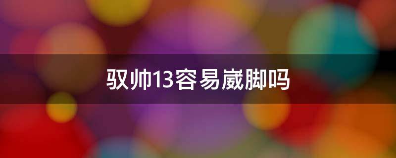 驭帅13容易崴脚吗 驭帅13闷脚吗