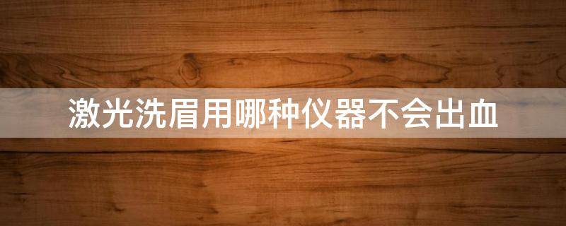 激光洗眉用哪种仪器不会出血 激光洗眉用什么消毒