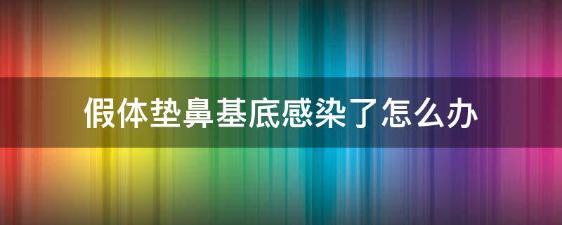 假体垫鼻基底感染了怎么办（假体垫鼻基底感染了怎么办）