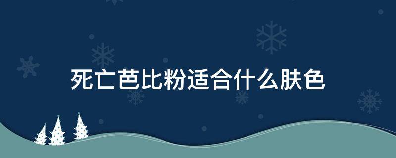 死亡芭比粉适合什么肤色 死亡芭比粉适合黄皮吗