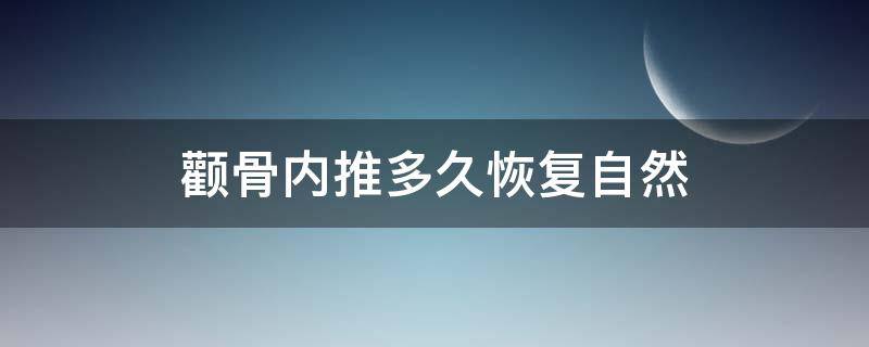 颧骨内推多久恢复自然 颧骨内推多久恢复好