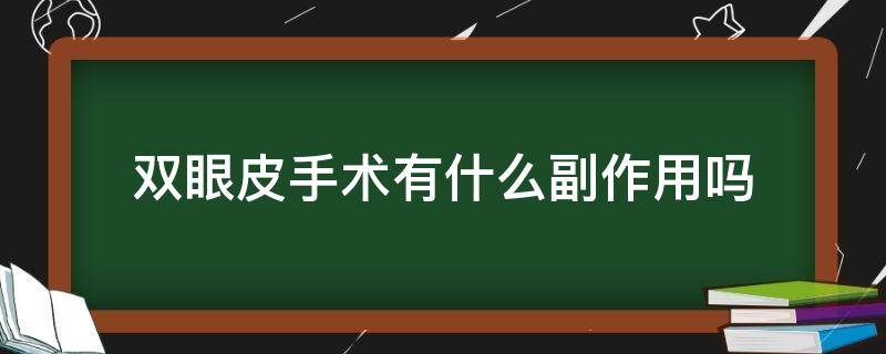 双眼皮手术有什么副作用吗（双眼皮手术有危害吗）