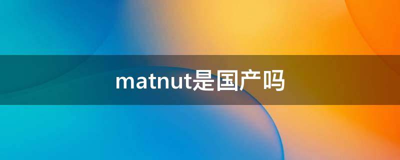 matnut是国产吗（matnut中文名）