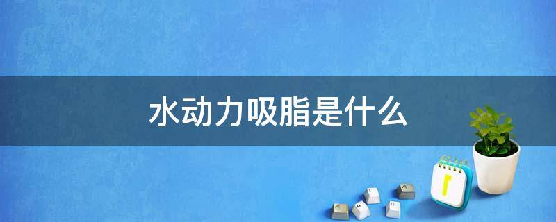 水动力吸脂是什么 水动力吸脂是什么原理