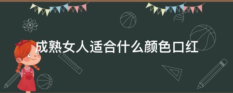 成熟女人适合什么颜色口红（成熟女人适合什么颜色口红呢）