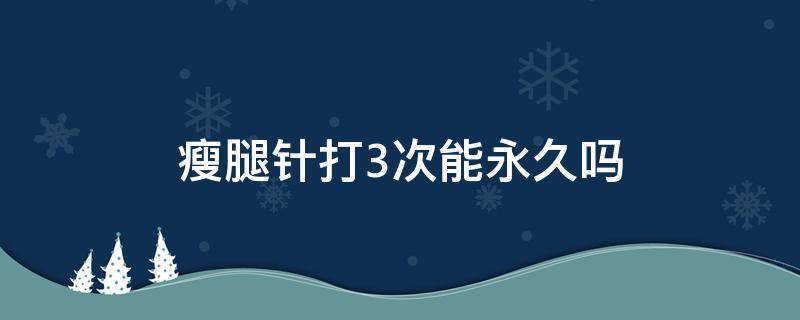 瘦腿针打3次能永久吗 瘦腿针三次能瘦几厘米