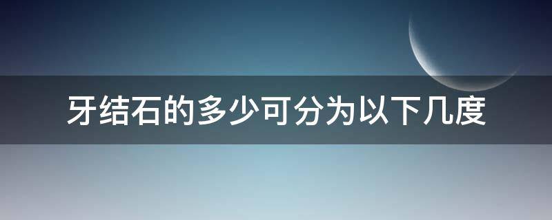 牙结石的多少可分为以下几度 牙结石一共分几度