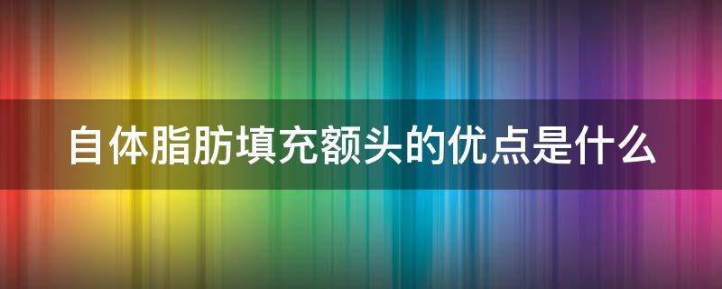 自体脂肪填充额头的优点是什么 自体脂肪填充额头有什么危害