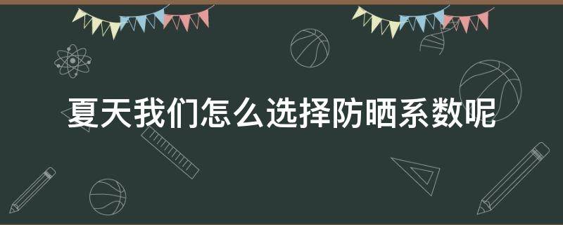 夏天我们怎么选择防晒系数呢 夏天防晒指南