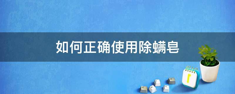 如何正确使用除螨皂 如何正确使用除螨皂洗脸