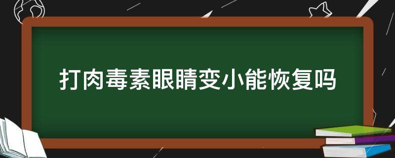 打肉毒素眼睛变小能恢复吗 打肉毒素眼睛变小能恢复吗多少钱