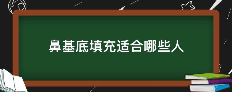 鼻基底填充适合哪些人（鼻基底填充千万别做）