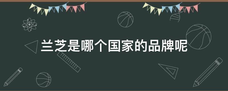 兰芝是哪个国家的品牌呢 兰芝是哪个国家的牌子?