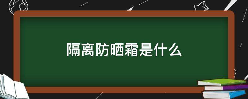 隔离防晒霜是什么 隔离防晒是啥