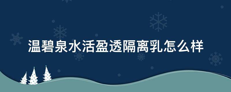 温碧泉水活盈透隔离乳怎么样（温碧泉水活皙白面膜怎么样）