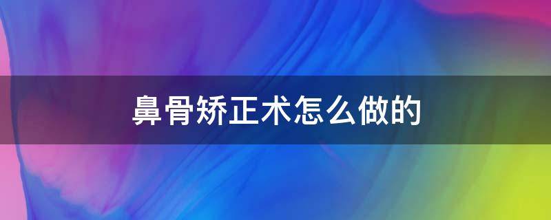 鼻骨矫正术怎么做的 鼻骨矫正术怎么做的图片