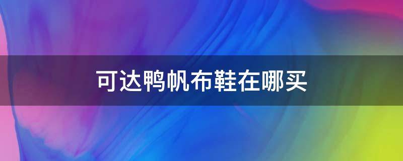 可达鸭帆布鞋在哪买 可达鸭鞋子问题答案鞋子