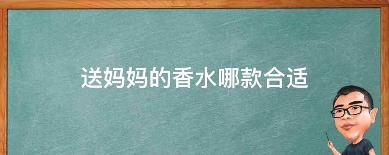 送妈妈的香水哪款合适（送妈妈的香水推荐）