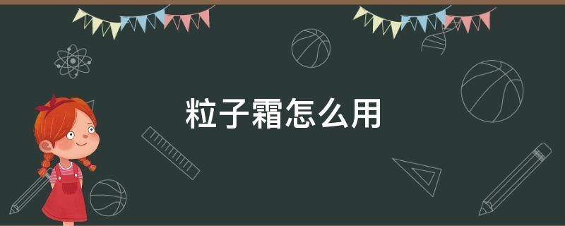 粒子霜怎么用 粒子霜怎么用才正确