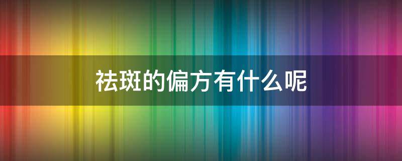 祛斑的偏方有什么呢 祛斑偏方 绝对有效