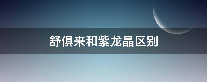 舒俱来和紫龙晶区别 舒俱来到底值不值得购买