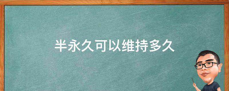 半永久可以维持多久（半永久可以保持几年）