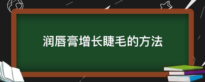 润唇膏增长睫毛的方法（润唇膏增长睫毛的方法视频）