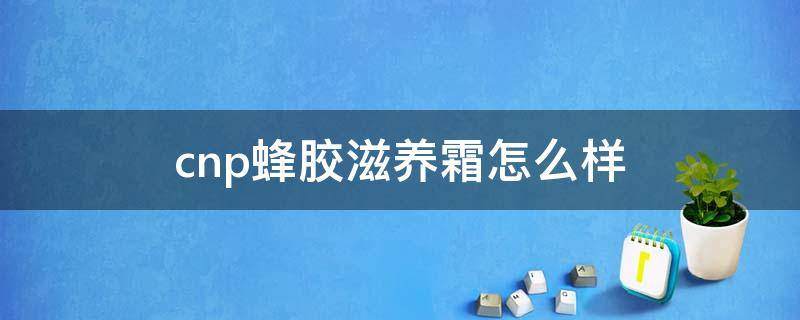 cnp蜂胶滋养霜怎么样 蜂胶修护滋养霜的功效