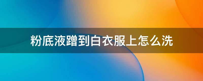 粉底液蹭到白衣服上怎么洗 粉底液弄到白色衣服上怎么办