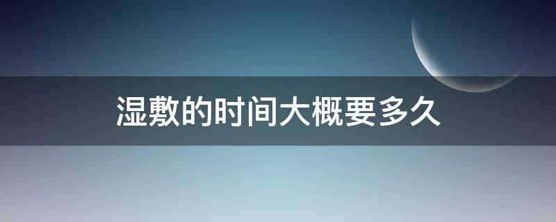 湿敷的时间大概要多久 湿敷敷多久时间合适