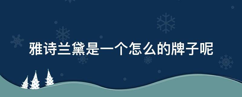 雅诗兰黛是一个怎么的牌子呢 雅诗兰黛是一个什么样的品牌