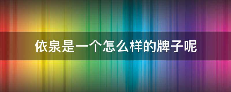 依泉是一个怎么样的牌子呢 依泉属于什么档次