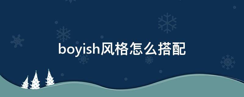 boyish风格怎么搭配（boyish风格是什么意思）