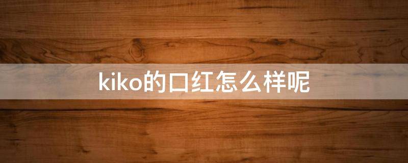 kiko的口红怎么样呢（kiko口红叫什么名字）