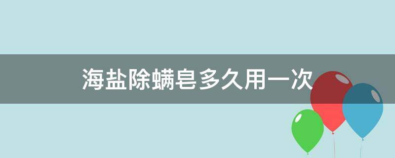 海盐除螨皂多久用一次 海盐除螨皂一般多久见效果