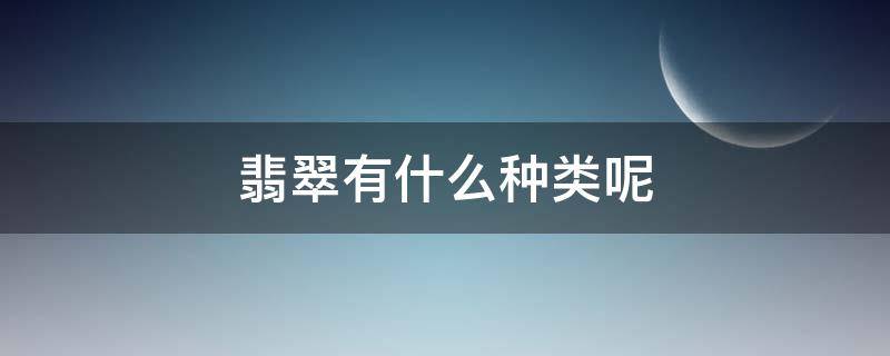 翡翠有什么种类呢 翡翠有什么种类呢图片