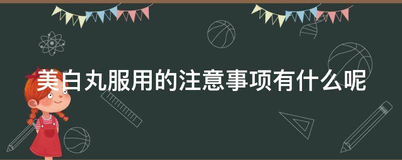 美白丸服用的注意事项有什么呢（美白丸服用的注意事项有什么呢）