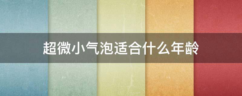 超微小气泡适合什么年龄 超微小气泡适合什么年龄的人用