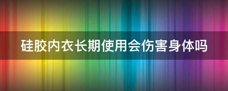 硅胶内衣长期使用会伤害身体吗 硅胶内衣长期使用会伤害身体吗女