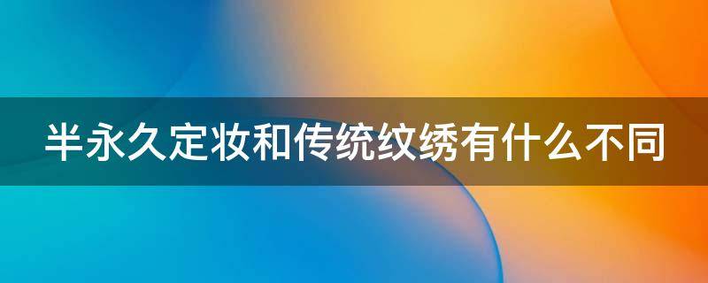 半永久定妆和传统纹绣有什么不同 半永久定妆和传统纹绣有什么不同之处