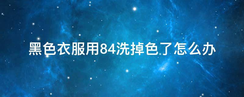 黑色衣服用84洗掉色了怎么办 黑色衣服不小心用84掉色了怎么办