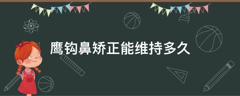 鹰钩鼻矫正能维持多久 鹰钩鼻矫正有风险吗