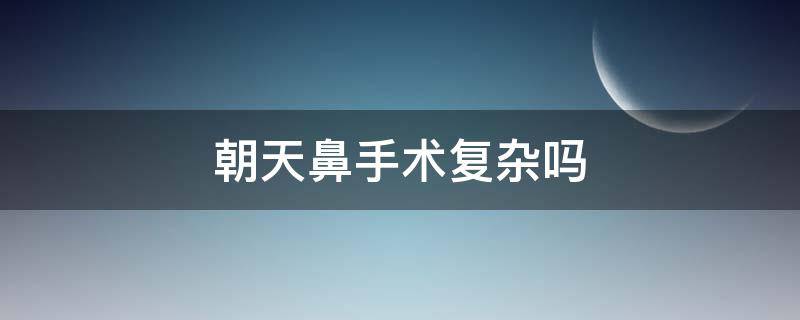 朝天鼻手术复杂吗 朝天鼻手术大概多少钱