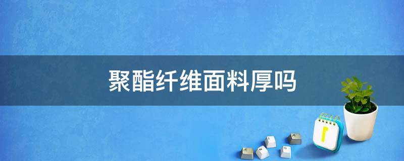 聚酯纤维面料厚吗 聚酯纤维面料厚吗冬天